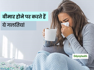 बीमार होने के दौरान अक्सर आप करते हैं ये गलतियां, जानें इन्हें